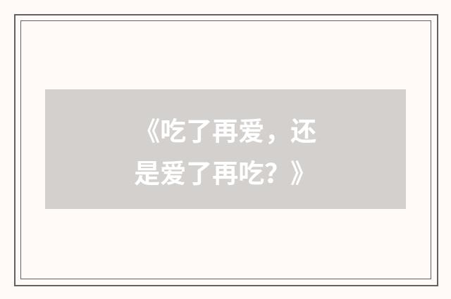 《吃了再爱，还是爱了再吃？》
