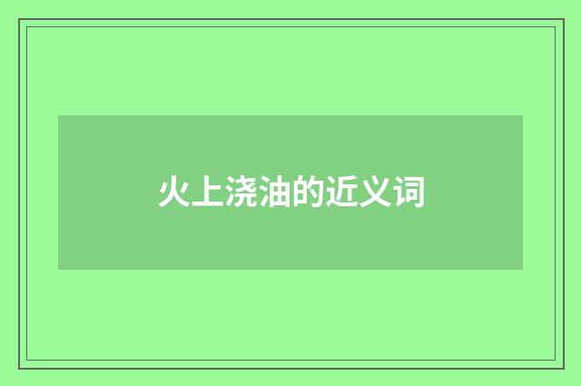 火上浇油的近义词