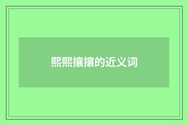 熙熙攘攘的近义词