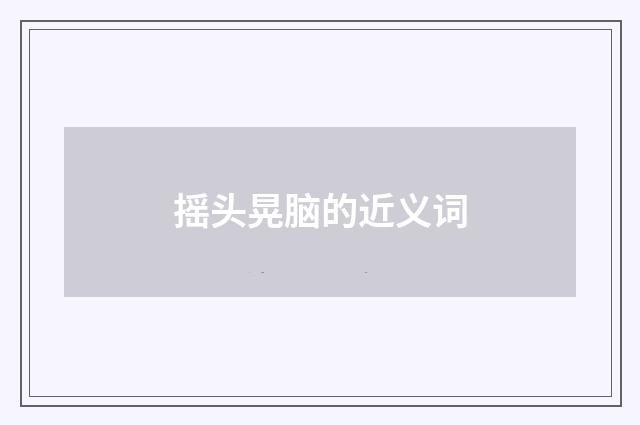 摇头晃脑的近义词