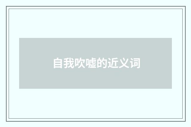 自我吹嘘的近义词