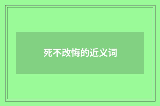 死不改悔的近义词