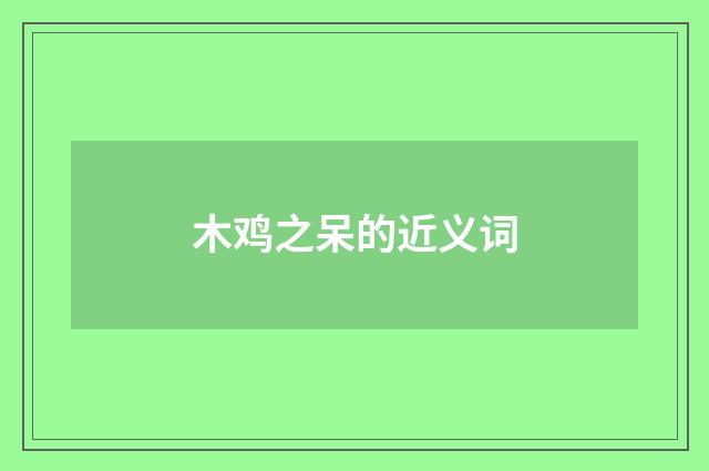 木鸡之呆的近义词