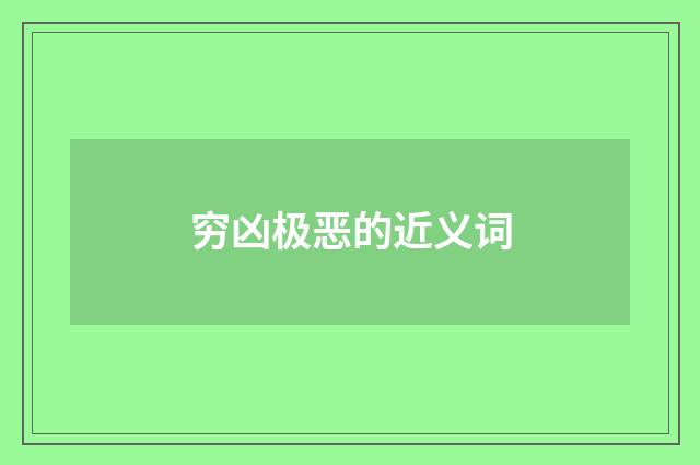 穷凶极恶的近义词