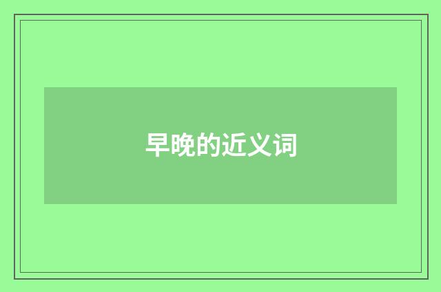 早晚的近义词