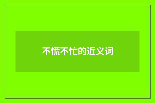 不慌不忙的近义词