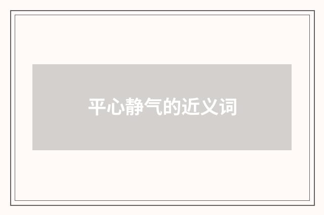平心静气的近义词