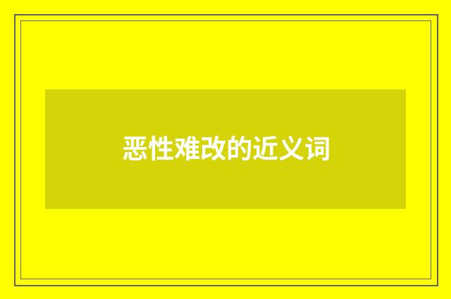恶性难改的近义词