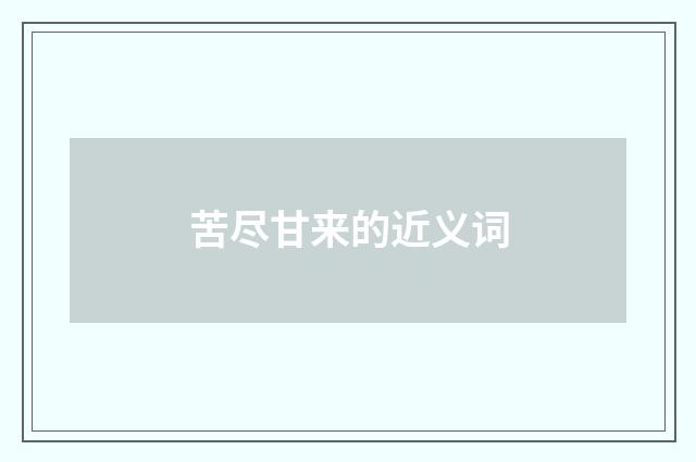 苦尽甘来的近义词