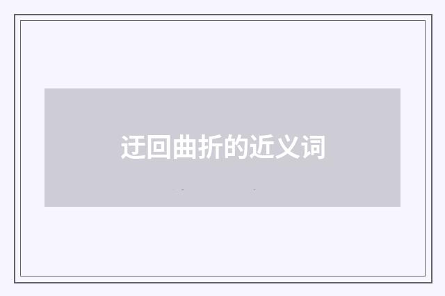 迂回曲折的近义词