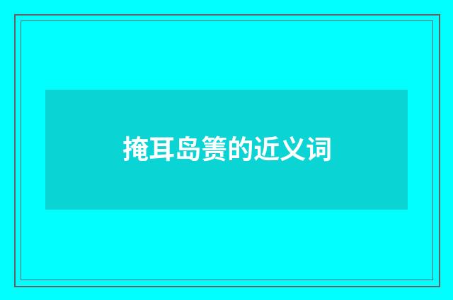 掩耳岛箦的近义词