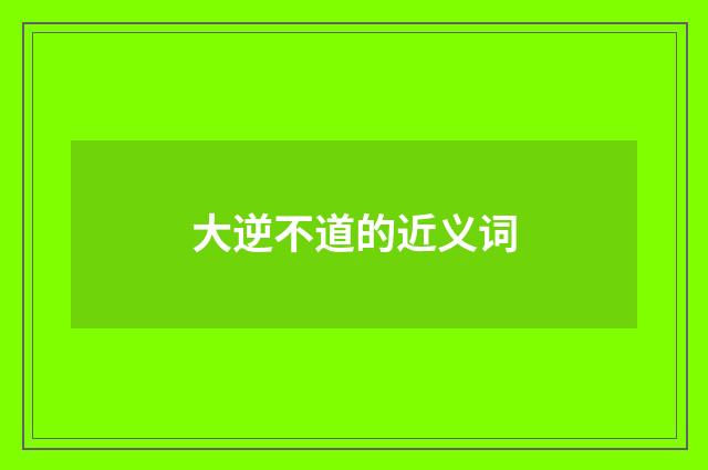 大逆不道的近义词