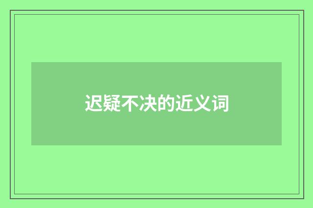 迟疑不决的近义词