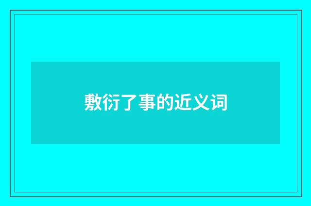 敷衍了事的近义词