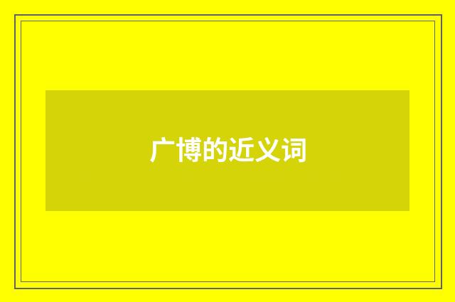 广博的近义词