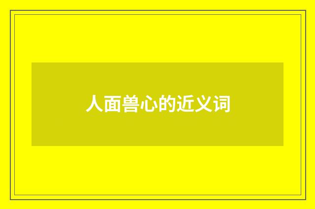人面兽心的近义词