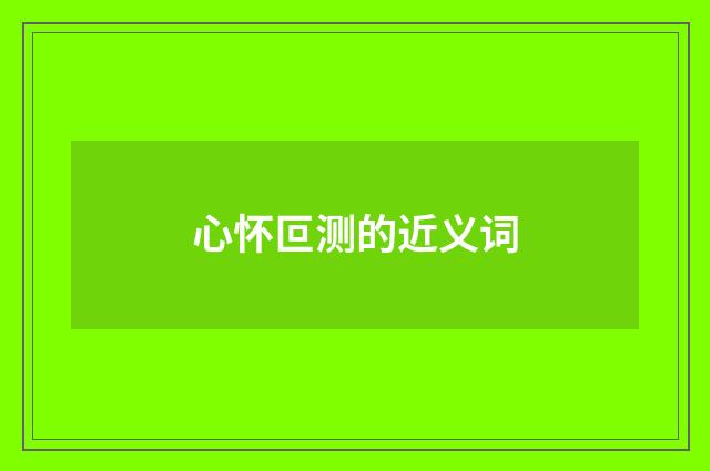 心怀叵测的近义词