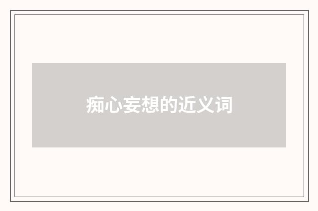 痴心妄想的近义词