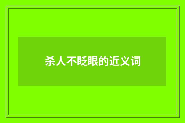 杀人不眨眼的近义词