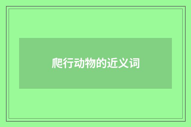 爬行动物的近义词