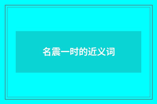 名震一时的近义词