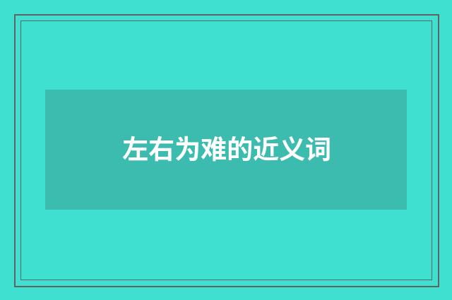 左右为难的近义词