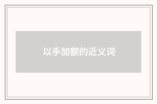 以手加额的近义词