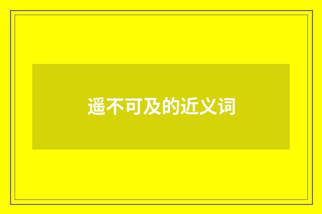 遥不可及的近义词