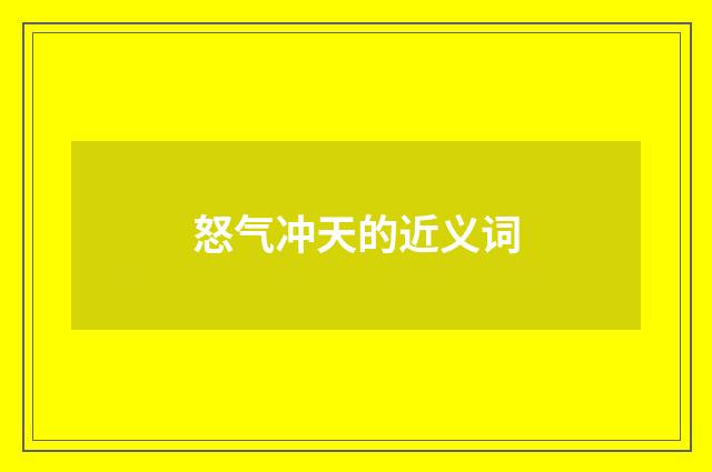 怒气冲天的近义词