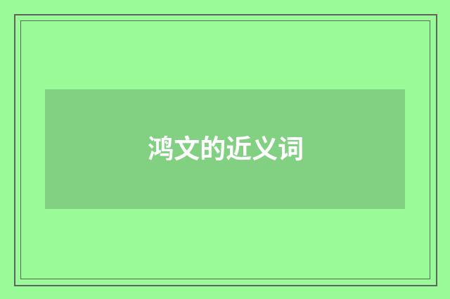 鸿文的近义词