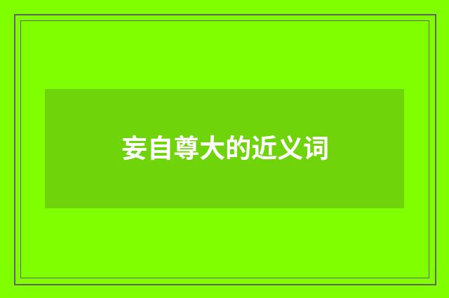 妄自尊大的近义词
