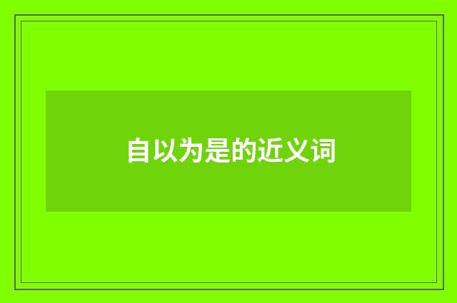 自以为是的近义词