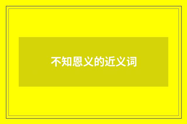 不知恩义的近义词