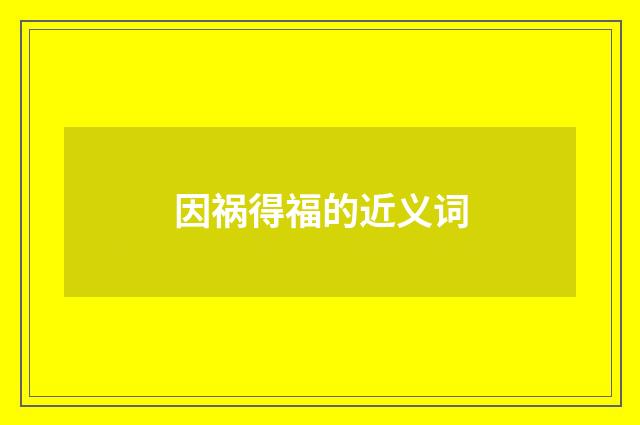 因祸得福的近义词