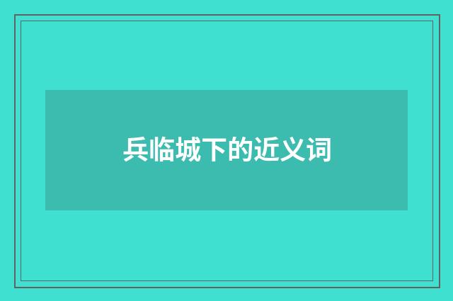 兵临城下的近义词