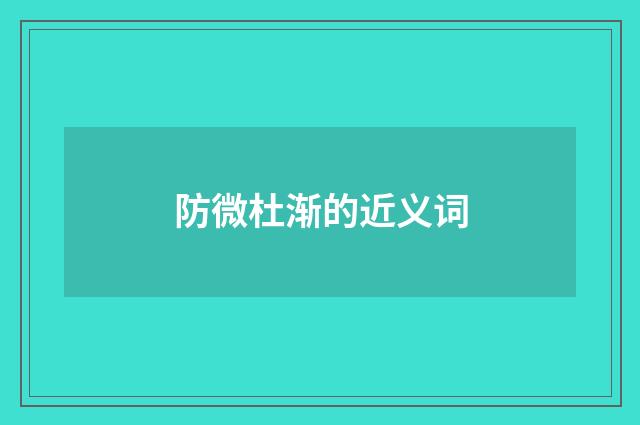 防微杜渐的近义词