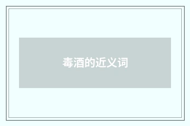 毒酒的近义词