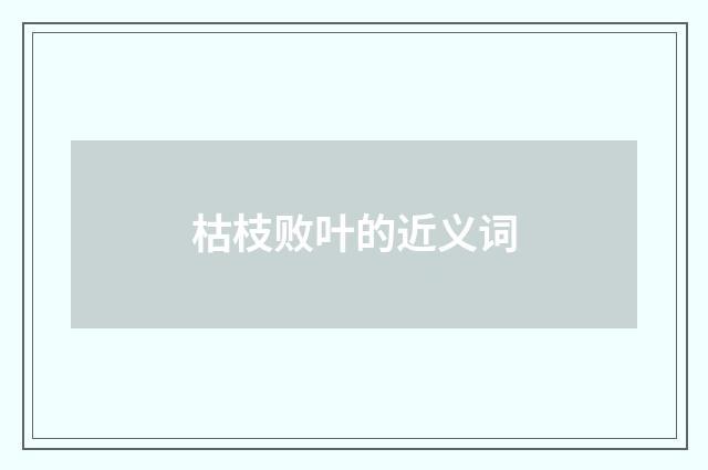 枯枝败叶的近义词