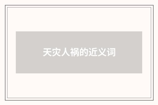 天灾人祸的近义词
