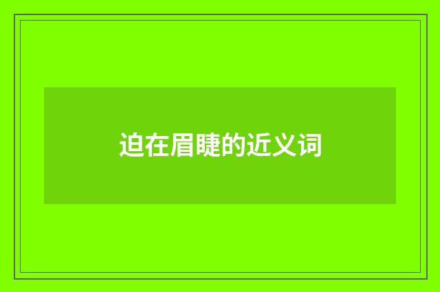 迫在眉睫的近义词