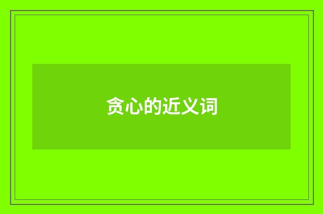 贪心的近义词