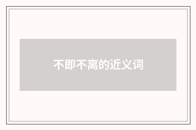 不即不离的近义词