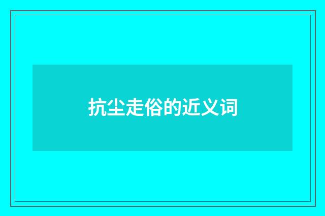 抗尘走俗的近义词