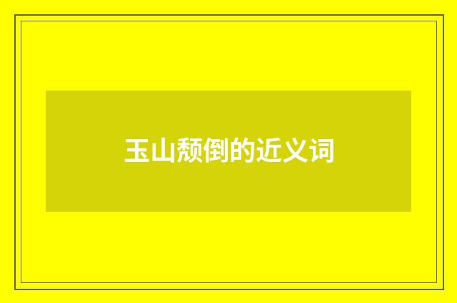 玉山颓倒的近义词