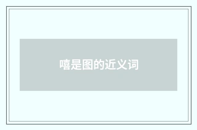 嘻是图的近义词