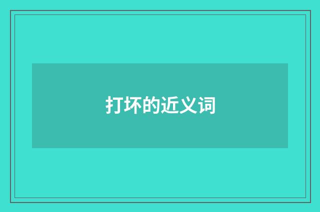 打坏的近义词