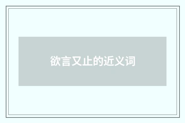 欲言又止的近义词