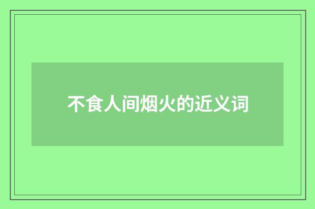 不食人间烟火的近义词