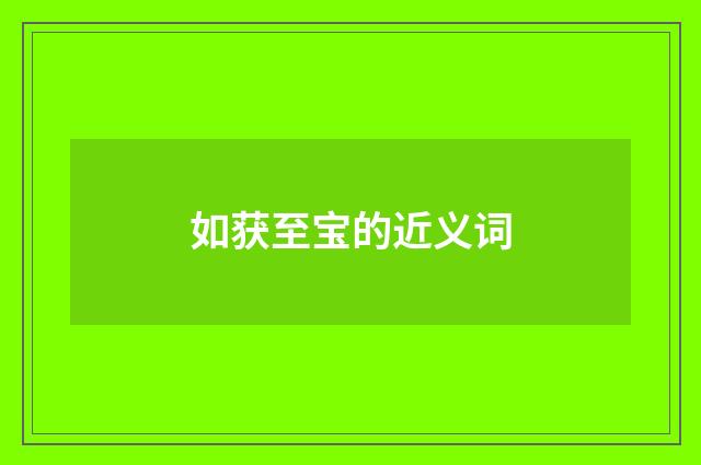如获至宝的近义词