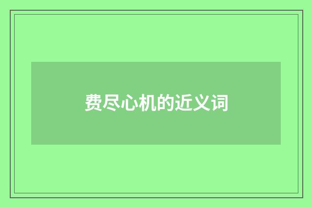 费尽心机的近义词